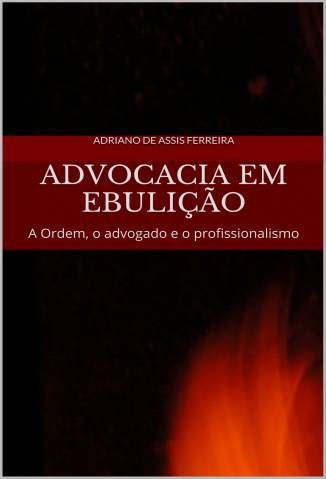 Baixar Advocacia Em Ebulição: a Ordem, o Advogado e o Profissionalismo - Adriano de Assis Ferreira ePub PDF Mobi ou Ler Online