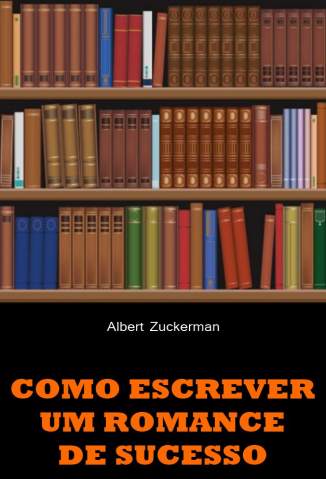 Baixar Como Escrever um Romance de Sucesso - Albert Zuckerman ePub PDF Mobi ou Ler Online