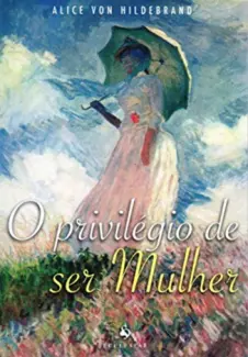 Baixar Livro O Privilégio de ser Mulher - Alice von Hildebrand em ePub PDF Mobi ou Ler Online