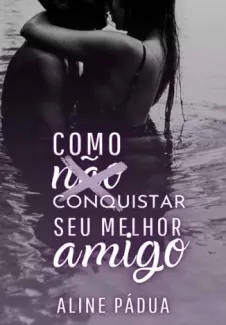 Baixar Livro Como (NÃO) Conquistar seu Melhor Amigo (Livro Único) - Aline Pádua em ePub PDF Mobi ou Ler Online