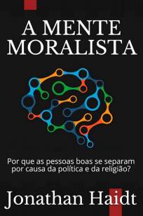 Baixar Livro A Mente Moralista: Por que as Pessoas Boas Se Separam Por Causa da Política e da Religião? - Antonio Kuntz em ePub PDF Mobi ou Ler Online
