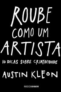 Baixar Livro Roube Como um Artista: 10 Dicas Sobre Criatividade - Austin Kleon em ePub PDF Mobi ou Ler Online