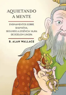 Baixar Livro Aquietando a Mente: Ensinamentos Sobre Shamatha, Segundo a Essência Vajra de Düdjom Lingpa - B. Alan Wallace em ePub PDF Mobi ou Ler Online