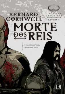 Morte dos Reis  -  Crônicas Saxônicas  - Vol.  6  -  Bernard Cornwell