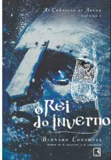 O Rei do Inverno  -  As Crônicas de Artur   - Vol.  1  -  Bernard Cornwell