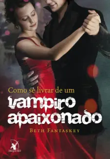 Como se livrar de um vampiro apaixonado  -  Beth Fantaskey