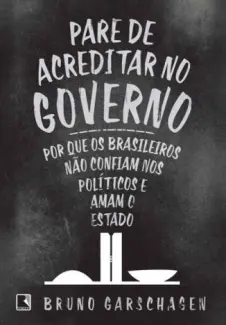 Pare de Acreditar no Governo  -  Bruno Garschagen