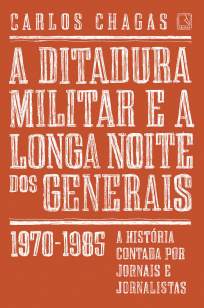 Baixar Livro A Ditadura Militar e a Longa Noite dos Generais: 1970-1985 - Carlos Chagas em ePub PDF Mobi ou Ler Online