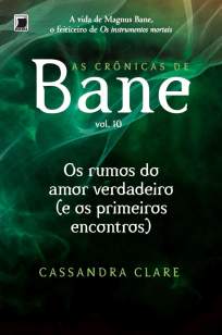 Baixar Os Rumos de um Amor Verdadeiro (E Os Primeiros Encontros) - As Crônicas de Bane Vol. 10 - Cassandra Clare ePub PDF Mobi ou Ler Online