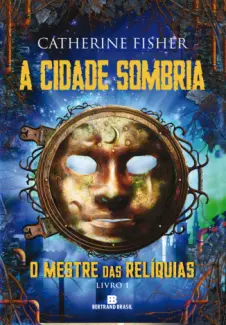 Cidade Sombria   -  O Mestre das Reliquias  - Vol.  01  -  Catherine Fisher