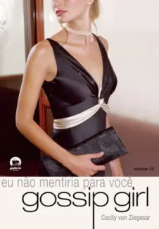 Eu não mentiria para você  -  Gossip Girl   - Vol.  10  -  Cecily Von Ziegesar