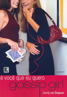 É Você que Eu Quero!  -  Gossip Girl   - Vol.  6  -  Cecily Von Ziegesar