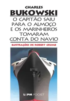 O Capitão Saiu para o Almoço e os Marinheiros Tomaram Conta do Navio  -  Charles Bukowski