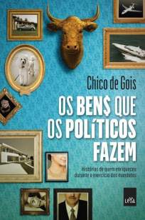 Baixar Livro Os Bens que Os Políticos Fazem - Chico de Gois em ePub PDF Mobi ou Ler Online