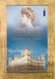 Lady Almina e a Verdadeira Downton Abbey  -  Condessa de Carnarvon