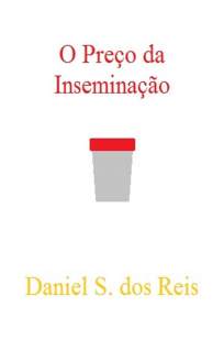 Baixar Crônicas Sobre Inseminação: O Preço da Inseminação - Daniel Siqueira dos Reis ePub PDF Mobi ou Ler Online