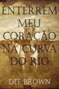 Baixar Enterrem Meu Coração Na Curva do Rio - Dee Brown ePub PDF Mobi ou Ler Online
