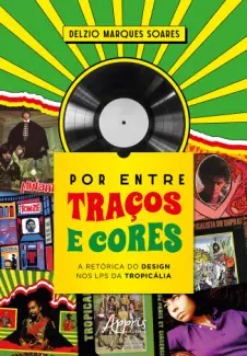 Baixar Livro Por entre traços e cores: a retórica do design nos LPs da Tropicália - Delzio Marques Soares em ePub PDF Mobi ou Ler Online