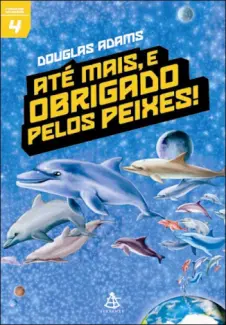 Ate Mais, e Obrigado pelos Peixes  -   O Guia do Mochileiro das Galáxias   - Vol.  4  -  Douglas Adams