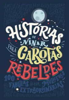 Histórias de ninar para garotas rebeldes: 100 fábulas sobre mulheres extraordinárias - Elena Favilli