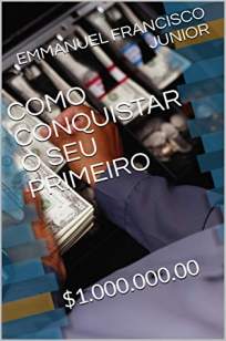 Baixar Livro Como Conquistar o Seu Primeiro Milhão de Dólares - Emmanuel Francisco Junior em ePub PDF Mobi ou Ler Online
