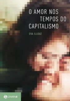 O Amor nos Tempos do Capitalismo - Eva Illouz