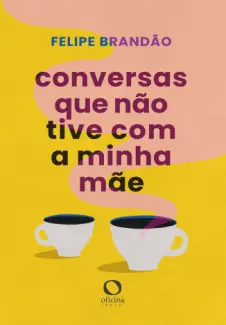 Baixar Livro Conversas Que Não Tive com a Minha mãe - Felipe Brandão em ePub PDF Mobi ou Ler Online
