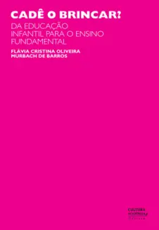 Cadê o brincar? Da Educação Infantil Para o Ensino Fundamental  -  Flávia Cristina Oliveira