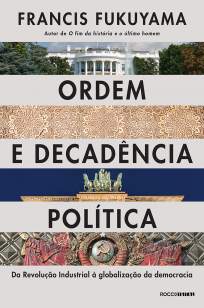 Baixar Livro Ordem e Decadência Política: da Revolução Industrial à Globalização da Democracia - Francis Fukuyama em ePub PDF Mobi ou Ler Online