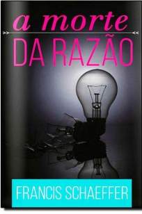 Baixar Livro A Morte da Razão - Francis Schaeffer em ePub PDF Mobi ou Ler Online