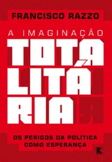 Baixar Livro A Imaginação Totalitária Os Perigos da Política como Esperança - Francisco Razzo em ePub PDF Mobi ou Ler Online