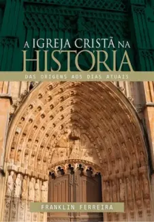 Baixar Livro A Igreja Cristã na História das Origens aos dias Atuais - Franklin Ferreira em ePub PDF Mobi ou Ler Online
