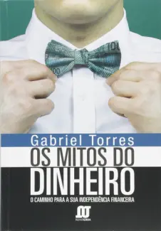Baixar Livro Os Mitos do Dinheiro: O Caminho Para a Sua Independência Financeira - Gabriel Torres em ePub PDF Mobi ou Ler Online
