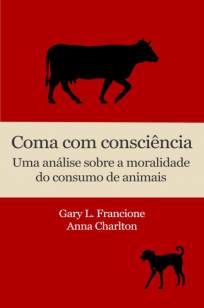 Baixar Livro Coma Com Consciência: uma Análise Sobre a Moralidade do Consumo de Animais - Gary L. Francione em ePub PDF Mobi ou Ler Online