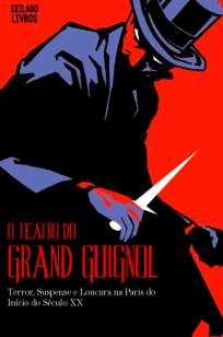 Baixar Livro O Teatro do Grand Guignol: Terror, Suspense e Loucura Na Paris do Início do Século Xx - Grand Guignol em ePub PDF Mobi ou Ler Online
