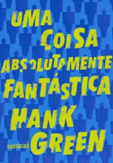 Uma Coisa Absolutamente Fantástica  -  Hank Green