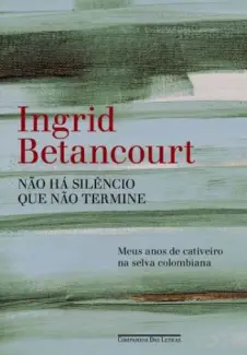 Não há silêncio que não termine   -  Íngrid Betancourt