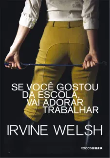 Se Você Gostou da Escola, Vai Adorar Trabalhar  -  Irvine Welsh