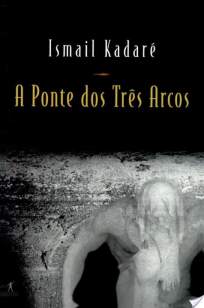 Baixar Livro A Ponte dos Três Arcos - Ismail Kadaré em ePub PDF Mobi ou Ler Online