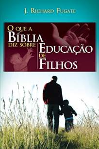 Baixar Livro O que a Bíblia Diz Sobre Educação de Filhos - J. Richard Fugate em ePub PDF Mobi ou Ler Online
