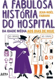 Baixar Livro A fabulosa história do hospital da Idade Média aos dias de hoje - Jean-Noël Fabiani em ePub PDF Mobi ou Ler Online