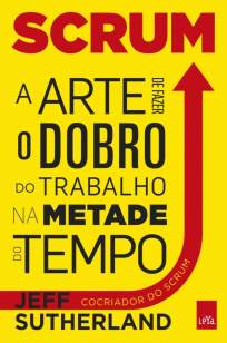 Baixar Scrum. A Arte de Fazer o Dobro do Trabalho na Metade do Tempo - Jeff Sutherland ePub PDF Mobi ou Ler Online