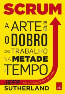 Scrum  -  A Arte de Fazer o Dobro de Trabalho na Metade do Tempo  -  Jeff Sutherland