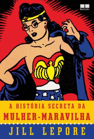 Baixar A História Secreta da Mulher-Maravilha - Jill Lepore ePub PDF Mobi ou Ler Online