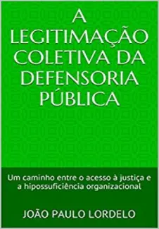 A Legitimação Coletiva da Defensoria Pública: Um caminho entre o acesso à justiça e a hipossuficiência organizacional - João Paulo Lordelo