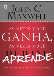 As Vezes Você Ganha as Vezes Você Aprende  -  John C. Maxwell