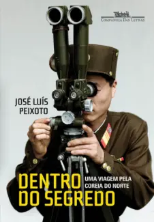 Dentro do Segredo  -  Uma Viagem na Coreia do Norte - José Luís Peixoto