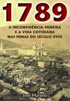 1789  -  A Inconfidência Mineira e a Vida Cotidiana nas Minas do Século XVIII - José Martino