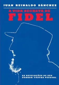 Baixar Livro A vida Secreta de Fidel - Juan Reinaldo Sánchez em ePub PDF Mobi ou Ler Online