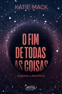 Baixar Livro O Fim de Todas as Coisas: (Segundo a Astrofísica) - Katie Mack em ePub PDF Mobi ou Ler Online